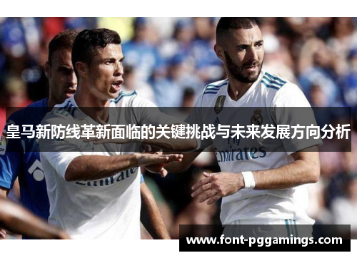 皇马新防线革新面临的关键挑战与未来发展方向分析