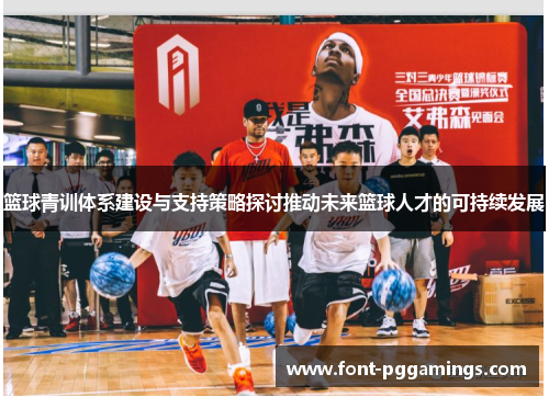 篮球青训体系建设与支持策略探讨推动未来篮球人才的可持续发展 篮球青训体系建设与支持策略探讨推动未来篮球人才的可持续发展