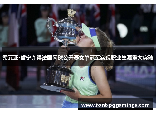 索菲亚·肯宁夺得法国网球公开赛女单冠军实现职业生涯重大突破