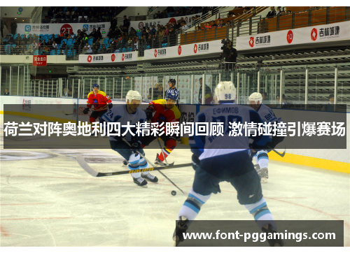 荷兰对阵奥地利四大精彩瞬间回顾 激情碰撞引爆赛场 荷兰对阵奥地利四大精彩瞬间回顾 激情碰撞引爆赛场