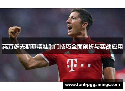 莱万多夫斯基精准射门技巧全面剖析与实战应用