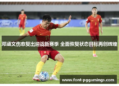 邓涵文伤愈复出迎战新赛季 全面恢复状态目标再创辉煌